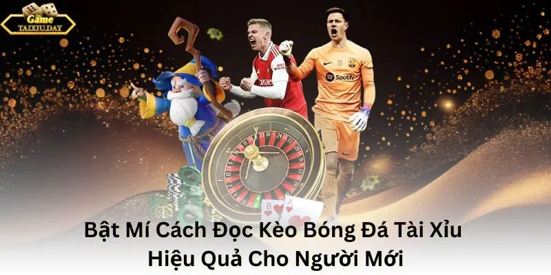 Bật Mí Cách Đọc Kèo Bóng Đá Tài Xỉu Hiệu Quả Cho Người Mới