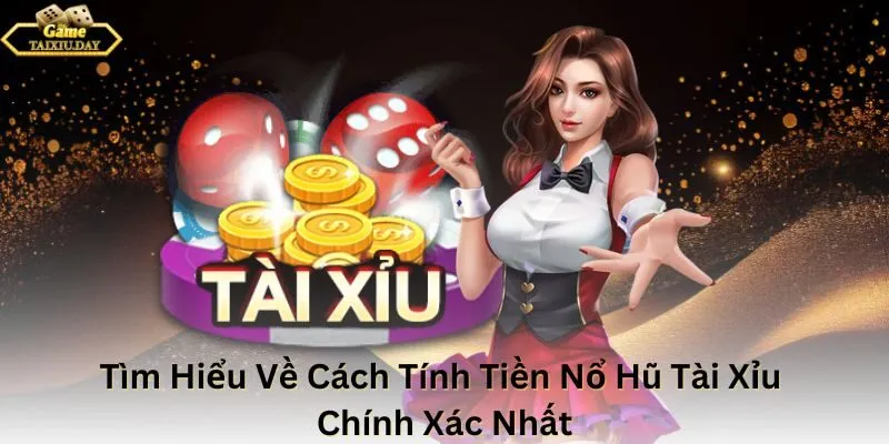 Tìm Hiểu Về Cách Tính Tiền Nổ Hũ Tài Xỉu Chính Xác Nhất