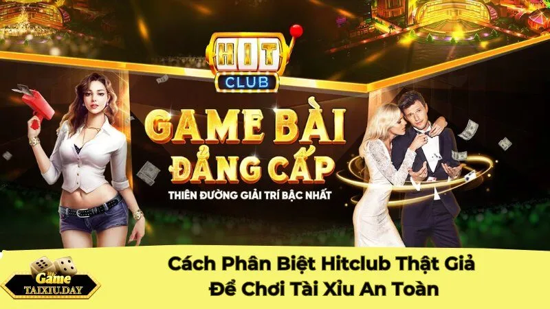 Cách Phân Biệt Hitclub Thật Giả Để Chơi Tài Xỉu An Toàn